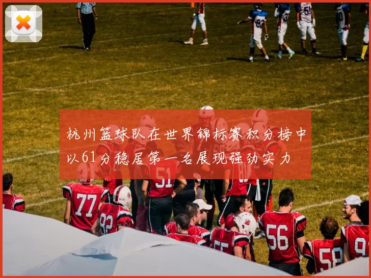 杭州篮球队在世界锦标赛积分榜中以61分稳居第一名展现强劲实力