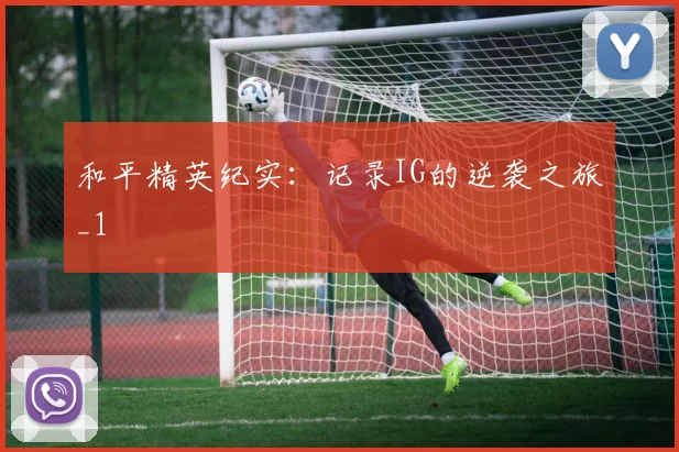和平精英纪实：记录IG的逆袭之旅_1