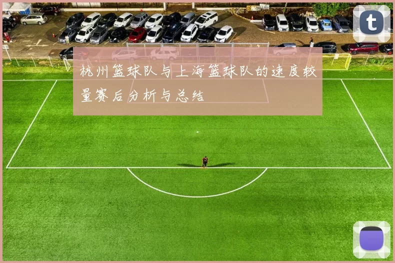 杭州篮球队与上海篮球队的速度较量赛后分析与总结