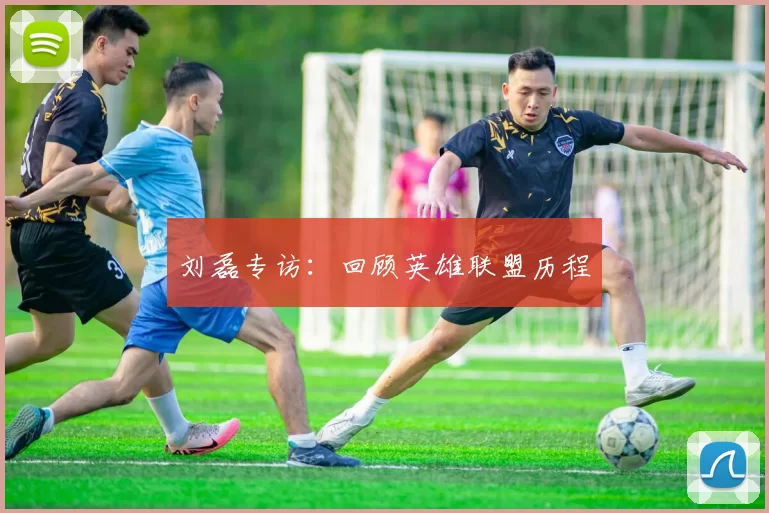 刘磊专访：回顾英雄联盟历程