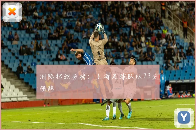 洲际杯积分榜：上海足球队以73分领跑