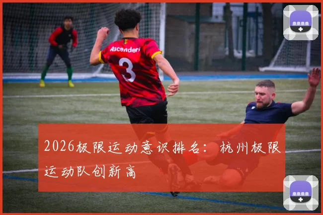 2026极限运动意识排名：杭州极限运动队创新高