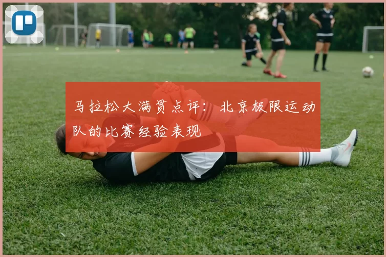 马拉松大满贯点评：北京极限运动队的比赛经验表现