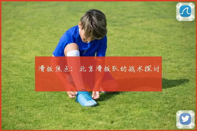 滑板焦点：北京滑板队的战术探讨