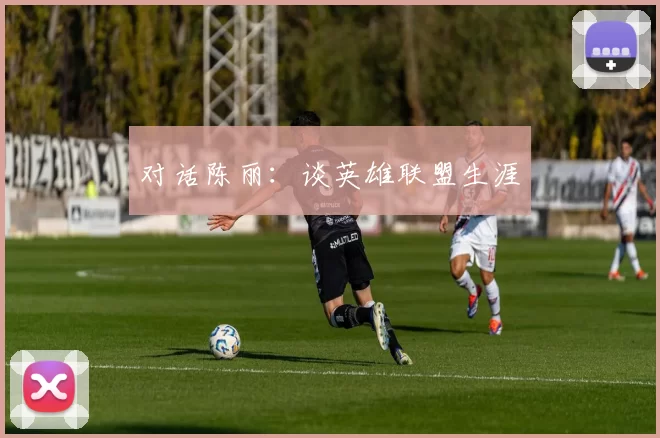 对话陈丽：谈英雄联盟生涯