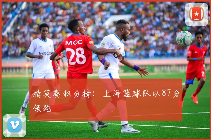 精英赛积分榜：上海篮球队以87分领跑