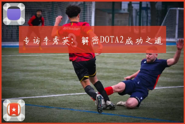 专访李秀英：解密DOTA2成功之道