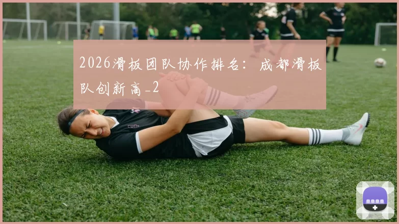 2026滑板团队协作排名：成都滑板队创新高_2