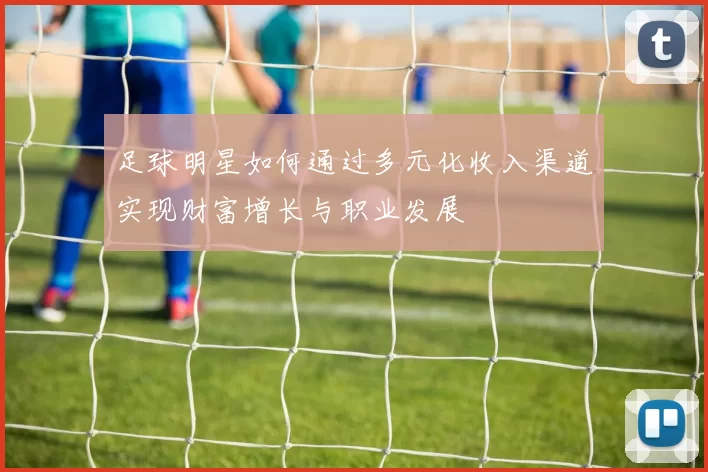 足球明星如何通过多元化收入渠道实现财富增长与职业发展